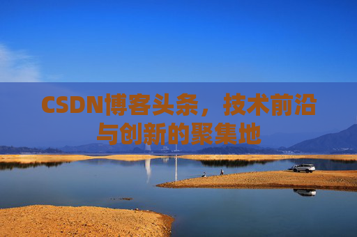 CSDN博客头条，技术前沿与创新的聚集地